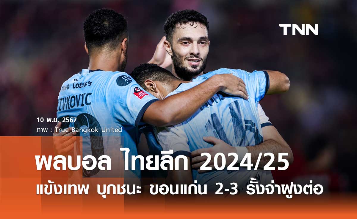 ผลบอล ไทยลีก 2024/25 : แข้งเทพ บุกชนะ ขอนแก่น 2-3 รั้งจ่าฝูงต่อ (มีคลิป)