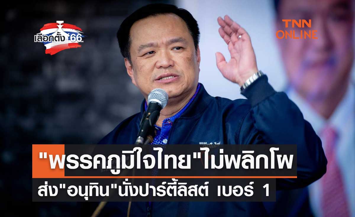 เลือกตั้ง 2566 พรรคภูมิใจไทยไม่พลิกโผ ส่ง "อนุทิน" นั่งปาร์ตี้ลิสต์ เบอร์ 1