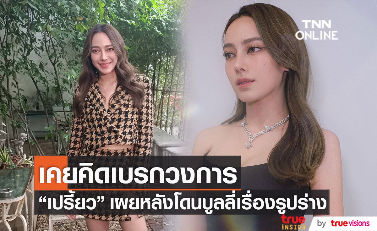  "เปรี้ยว ทัศนียา" เผย เคยคิดเบรกวงการเพราะโดนบูลลี่รูปร่าง