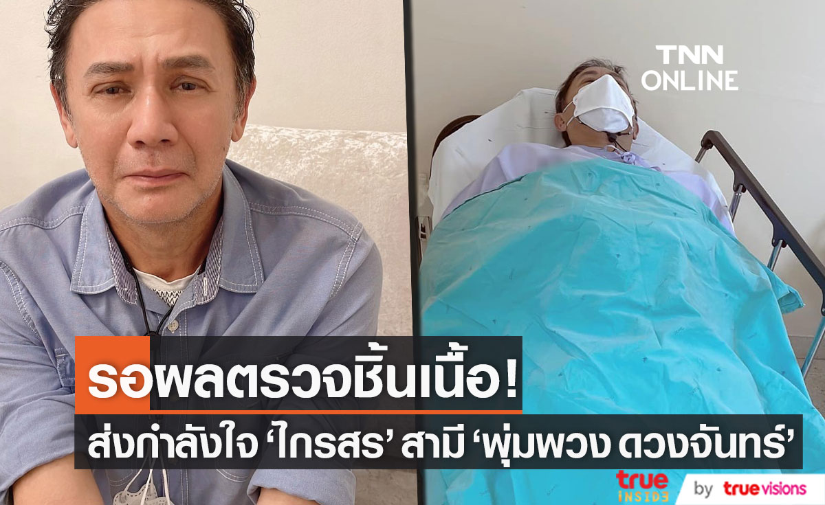 รอผลตรวจชิ้นเนื้อ! "ไกรสร" สามี "พุ่มพวง ดวงจันทร์" เข้ารพ. แฟนๆ แห่ส่งกำลังใจแน่น