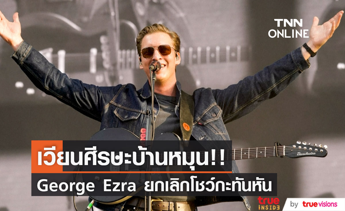 บ้านหมุนเป็นเหตุ!! 'จอร์จ เอซรา' ยกเลิกคอนเสิร์ตไม่ถึง 2 ชั่วโมงก่อนเริ่มโชว์