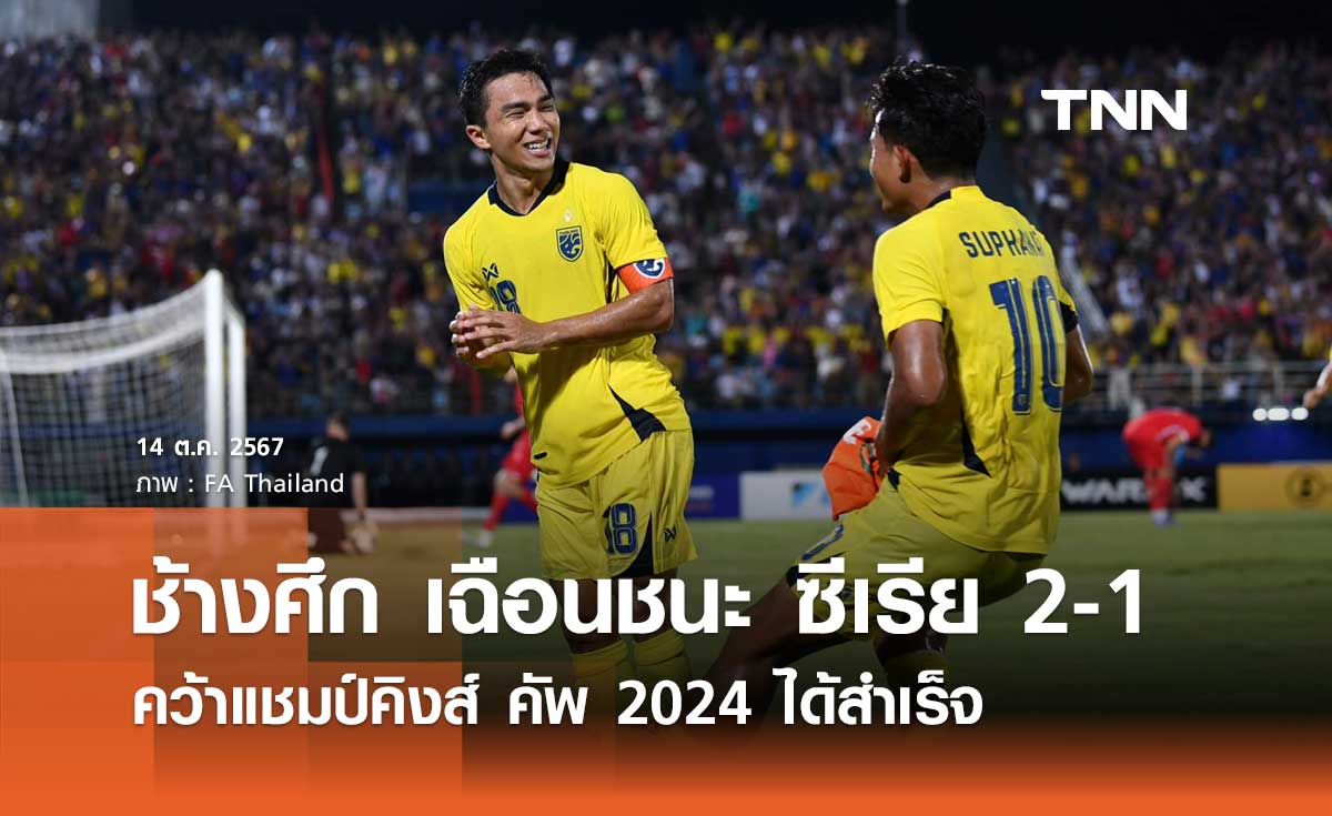 ช้างศึก เฉือนชนะ ซีเรีย 2-1 คว้าแชมป์คิงส์ คัพ 2024 ได้สำเร็จ