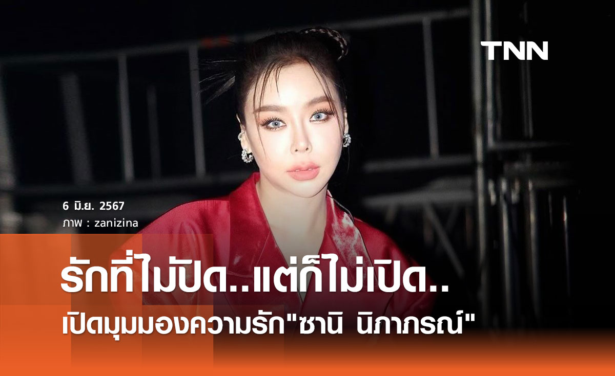 เปิดมุมมองความรัก ซานิ นิภาภรณ์ บอกเป็นรักที่ไม่ปิด แต่ก็ไม่เปิด