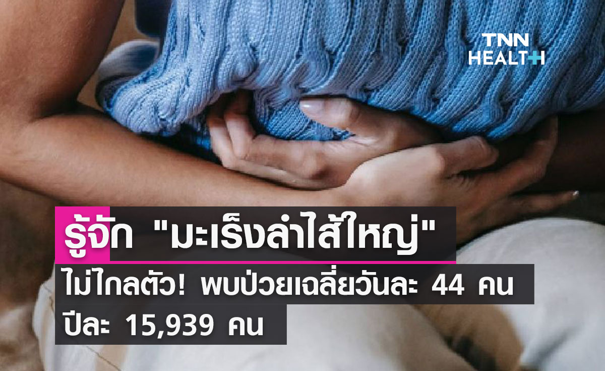 รู้จัก "มะเร็งลำไส้ใหญ่"  ไม่ไกลตัว! พบป่วยเฉลี่ยวันละ 44 คน