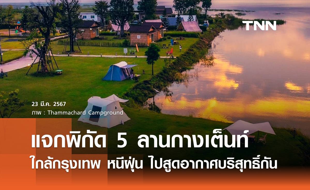 แจกพิกัด 5 ลานกางเต็นท์ใกล้กรุงเทพ วันหยุดนี้ หนีฝุ่น ไปสูดอากาศบริสุทธิ์กัน