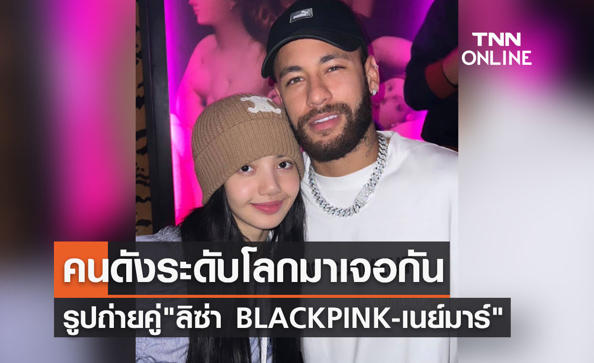 คนดังระดับโลกมาเจอกัน รูปคู่ "ลิซ่า BLACKPINK-เนย์มาร์" นักฟุตบอลชื่อดัง