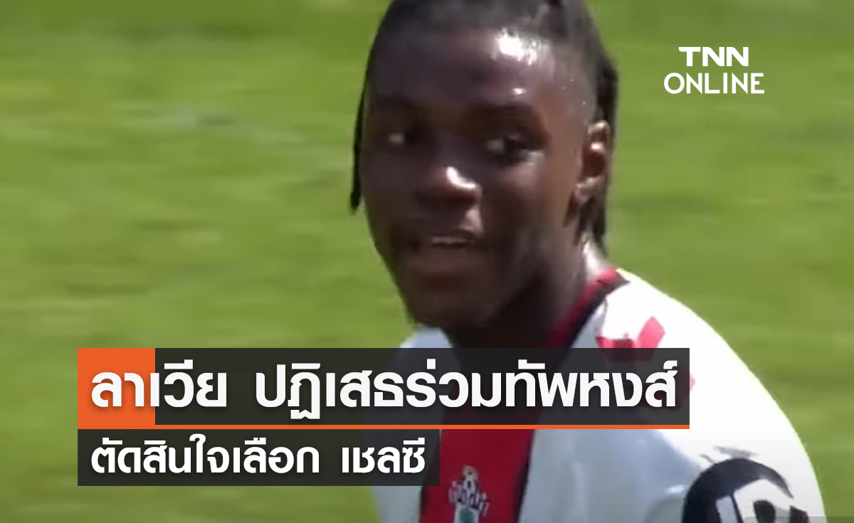 ไม่ไปหงส์แดง! 'ลาเวีย' ตัดสินใจเลือกย้ายร่วมทัพ 'เชลซี'