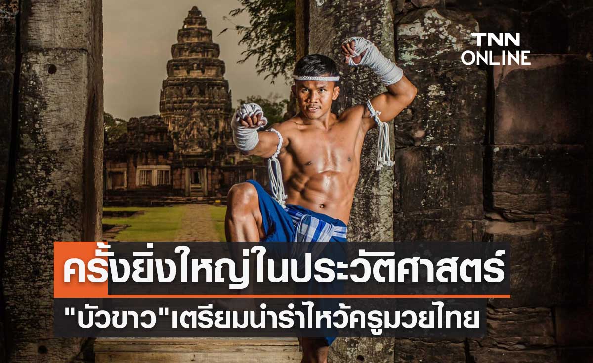 ครั้งยิ่งใหญ่ในประวัติศาสตร์ "บัวขาว บัญชาเมฆ" เตรียมนำรำไหว้ครูมวยไทย