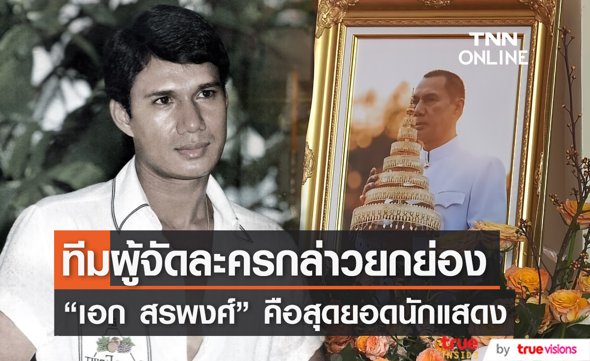 "ผู้จัดละคร" ยก "เอก สรพงศ์" คือ สุดยอดนักแสดง (มีคลิป)