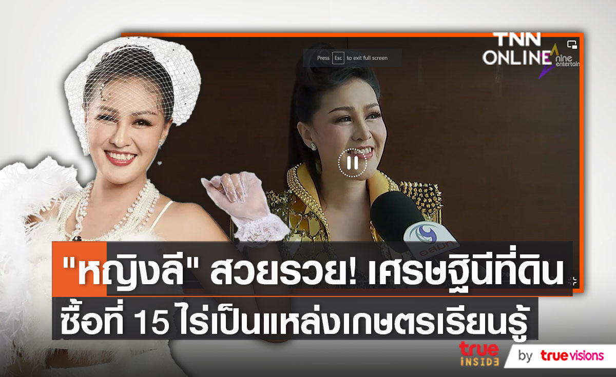 เศรษฐีนีที่ดินคนใหม่ “หญิงลี” ควักตังค์ซื้อที่ดิน 15 ไร่   (มีคลิป)