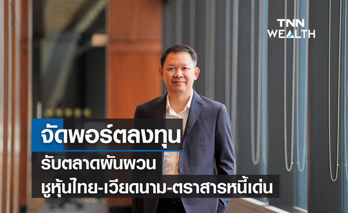  จัดพอร์ตลงทุนรับตลาดผันผวน  ชูหุ้นไทย-เวียดนาม-ตราสารหนี้เด่น