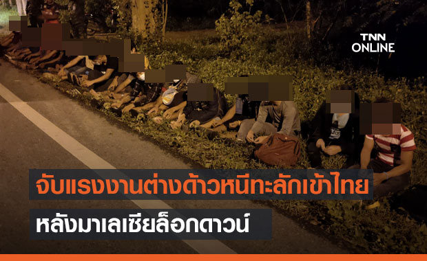 จับแรงงานต่างด้าวหนีทะลักเข้าไทย หลังมาเลเซียล็อกดาวน์