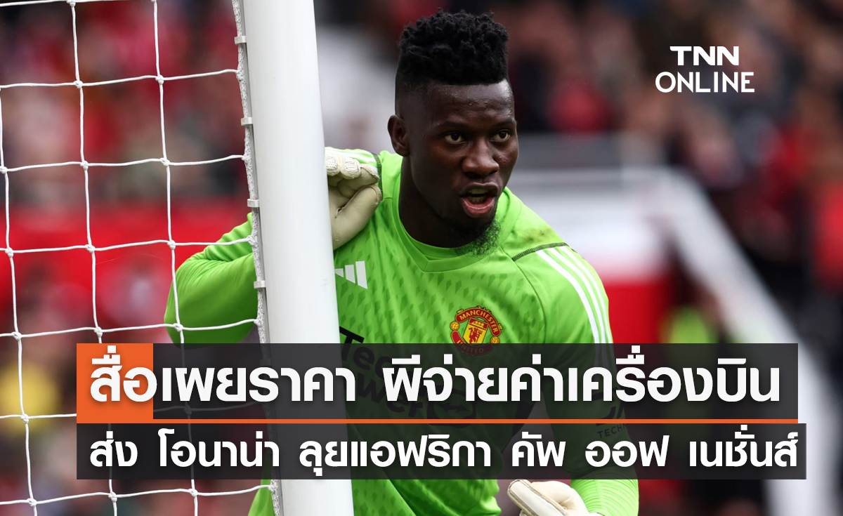 สื่อเผยราคา 'แมนยู' จ่ายค่าเครื่องบินส่ง 'โอนาน่า' ลุยแอฟริกา คัพ ออฟ เนชั่นส์