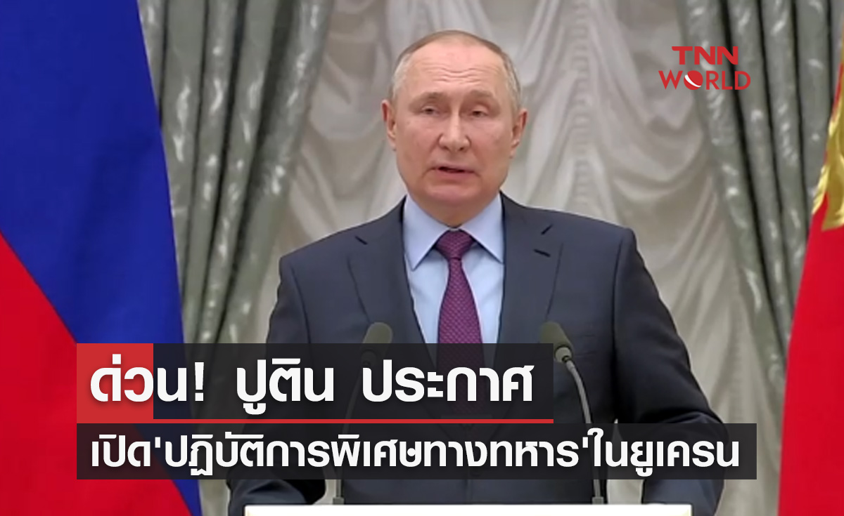 ด่วน! ปูติน ประกาศเปิด"ปฏิบัติการพิเศษทางทหาร"ในยูเครนเช้าวันนี้