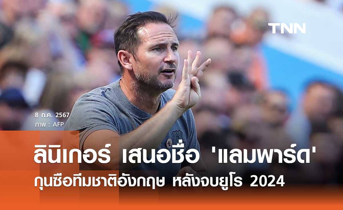 ลินิเกอร์ เสนอชื่อ 'แลมพาร์ด' เป็นกุนซือทีมชาติอังกฤษ หลังจบยูโร 2024