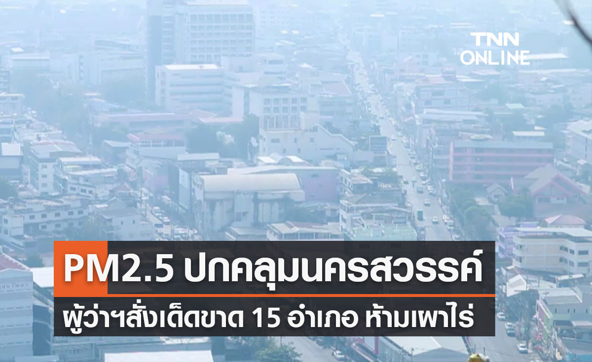 ฝุ่น PM2.5 นครสวรรค์ ฟุ้งเกินมาตรฐาน สั่งเด็ดขาด 15 อำเภอห้ามเผา