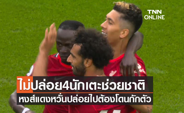 พื้นที่สีแดง!ลิเวอร์พูลหวั่นโควิดไม่ปล่อย4แข้งรับใช้ทีมชาติ