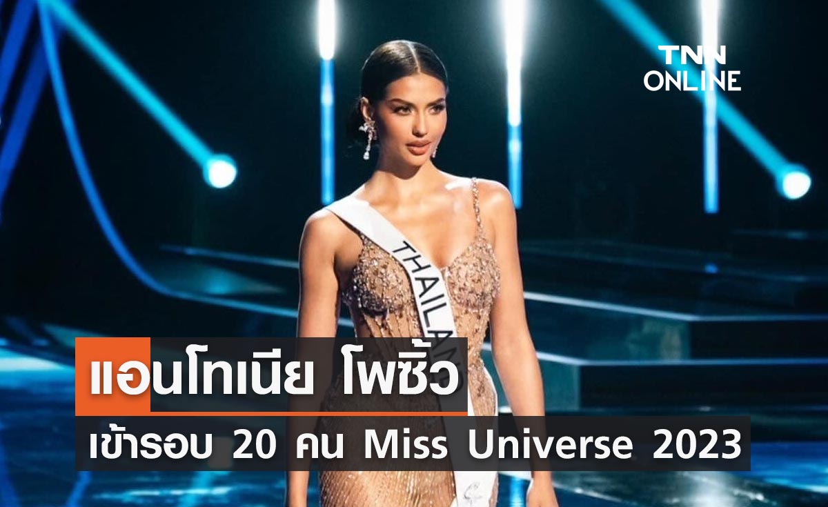 Miss Universe 2023 รอบตัดสิน "แอนโทเนีย โพซิ้ว" สาวงามจากไทยเข้ารอบ 20 คนสุดท้าย
