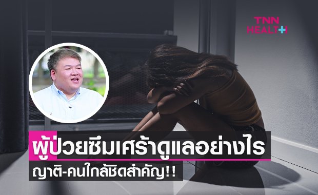โรคซึมเศร้า มีแนวทางในการดูแลผู้ป่วยได้อย่างไร ญาติ-คนใกล้ชิดสำคัญ​ ต้องรู้!