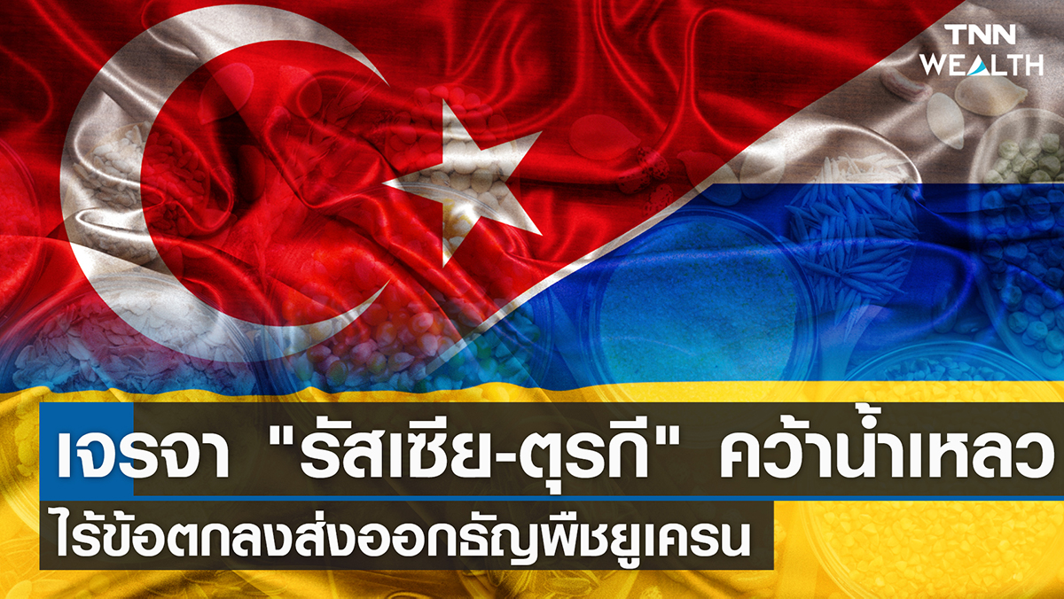 วงเจรจา "รัสเซีย-ตุรกี" คว้าน้ำเหลว ไร้ข้อตกลงส่งออกธัญพืชยูเครน