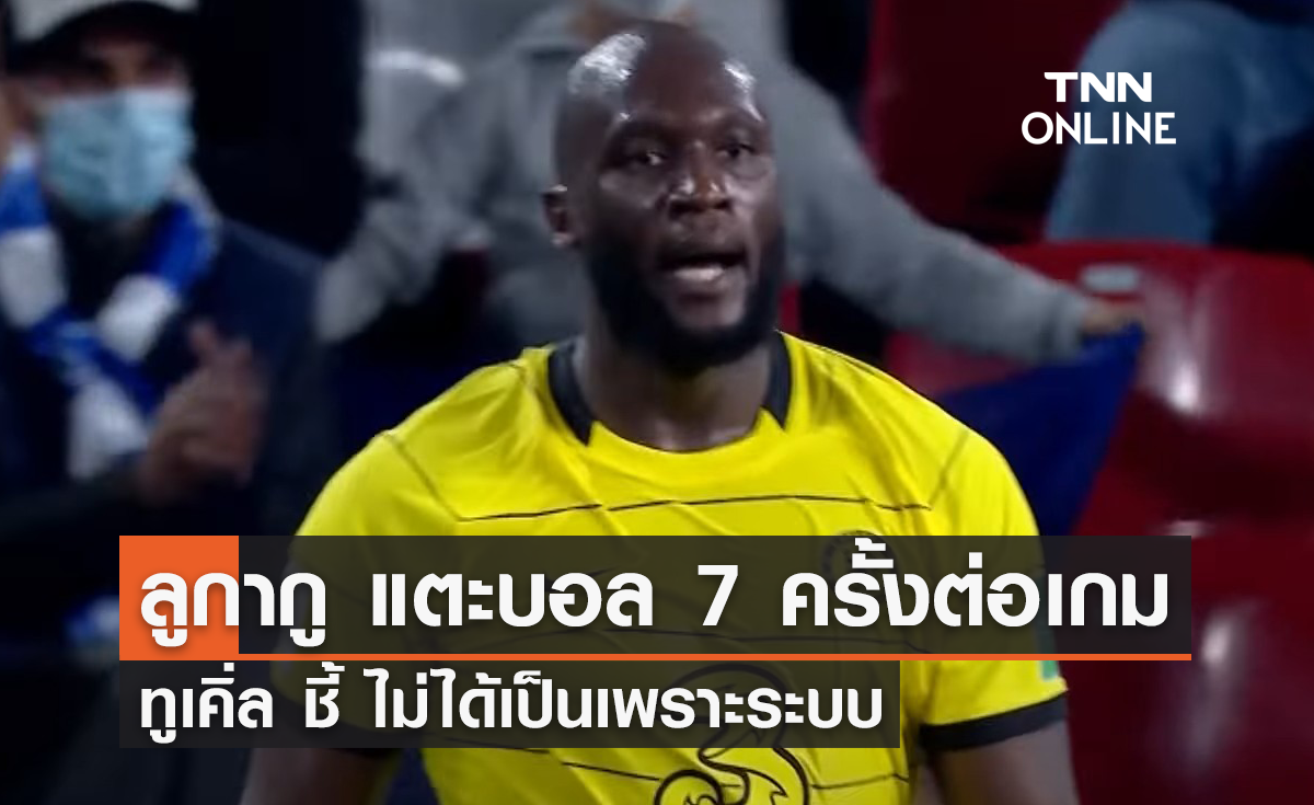 'ลูกากู' สัมผัสบอล 7 ครั้งต่อเกม - 'ทูเคิ่ล' ชี้ ไม่ได้เป็นเพราะระบบ 