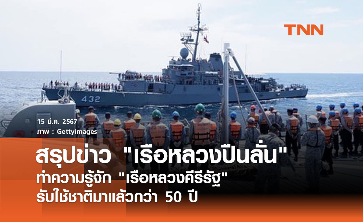 สรุปข่าว "เรือหลวงปืนลั่น" ทำความรู้จัก "เรือหลวงคีรีรัฐ" รับใช้ชาติมาแล้วกว่า 50 ปี 