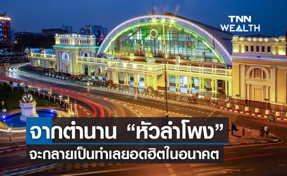 จากตำนาน หัวลำโพง จะกลายเป็นทำเลยอดฮิตในอนาคต 