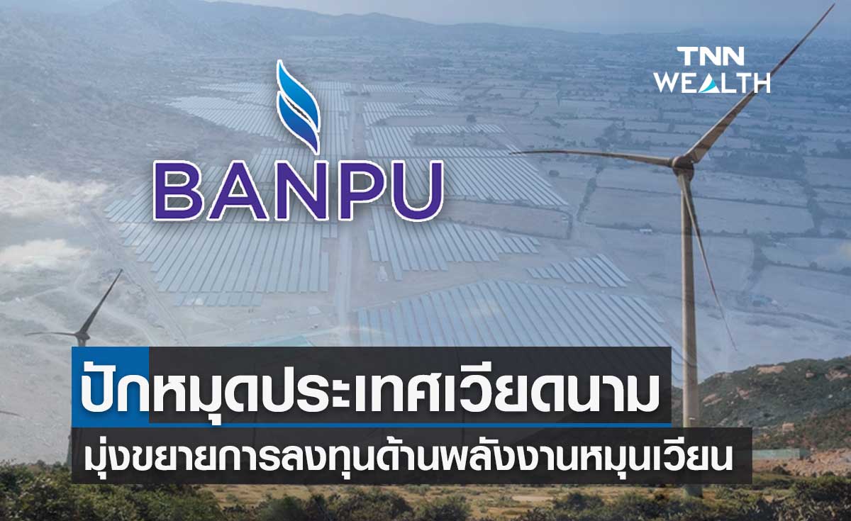 บ้านปู ปักหมุดเวียดนาม  ดันกลยุทธ์ Greener & Smarter ขยายพอร์ตพลังงานสะอาด