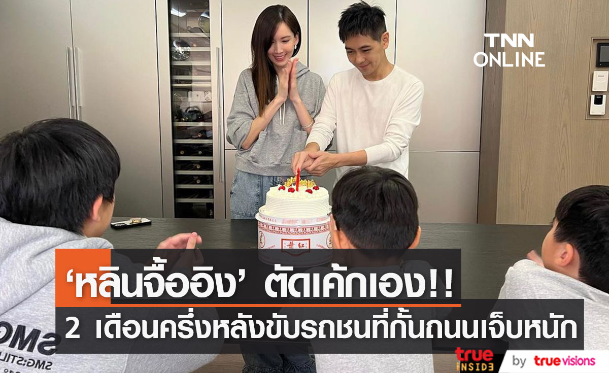 แฟนๆ ยินดี!! 'หลินจื้ออิง’ ตัดเค้กวันเกิดได้เอง 2 เดือนครึ่งหลังรถชนที่กั้นถนนไฟลุก