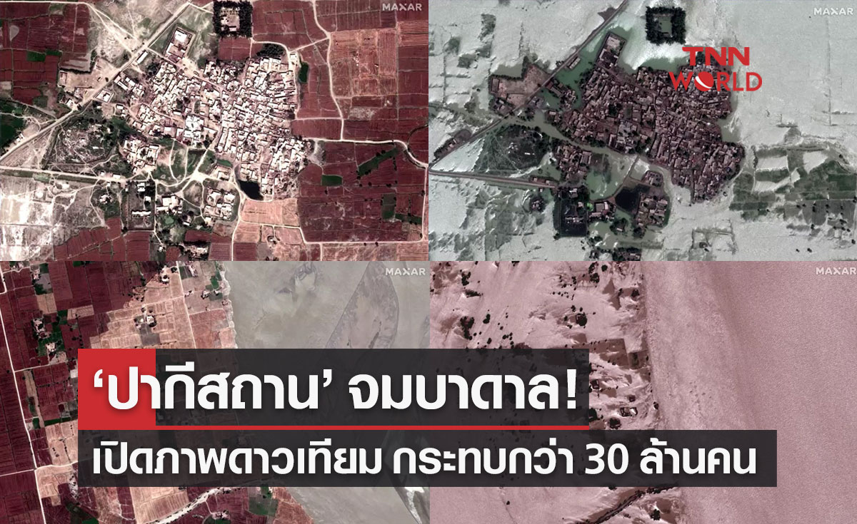 เปิดภาพถ่ายดาวเทียม "น้ำท่วม ปากีสถาน" กระทบประชาชนกว่า 30 ล้านคน