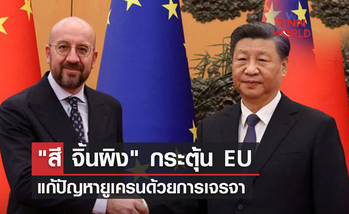 "สี จิ้นผิง" กระตุ้น EU แก้ปัญหายูเครนด้วยการเจรจาและวิถีทางการเมือง
