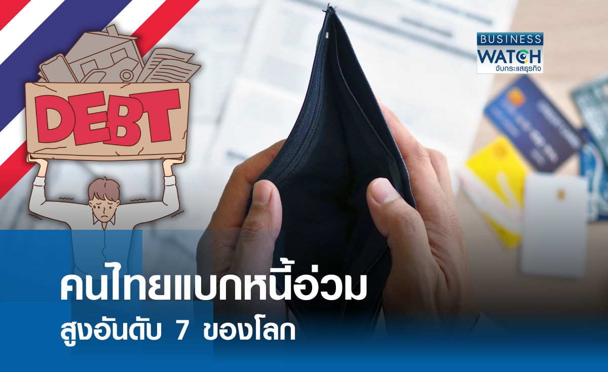 คนไทยแบกหนี้อ่วม สูงอันดับ 7 ของโลก