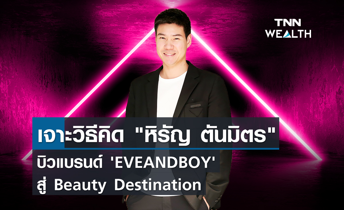 เจาะวิธีคิด "หิรัญ ตันมิตร"  บิวแบรนด์ 'EVEANDBOY' สู่ Beauty Destination