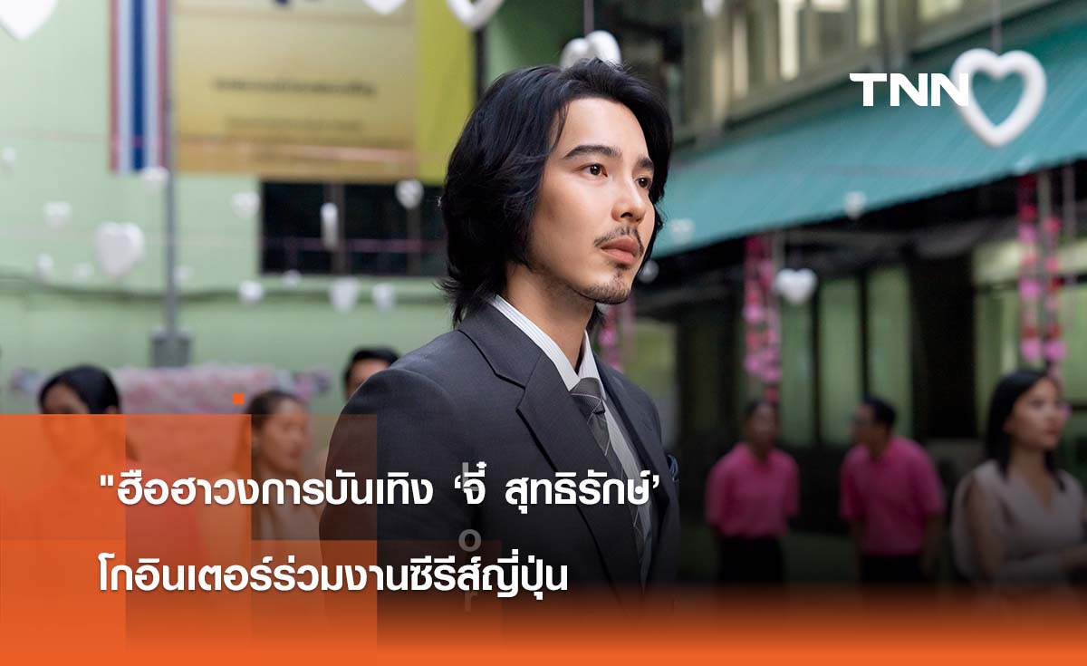 "ฮือฮาวงการบันเทิง ‘จี๋ สุทธิรักษ์’  โกอินเตอร์ร่วมงานซีรีส์ญี่ปุ่น