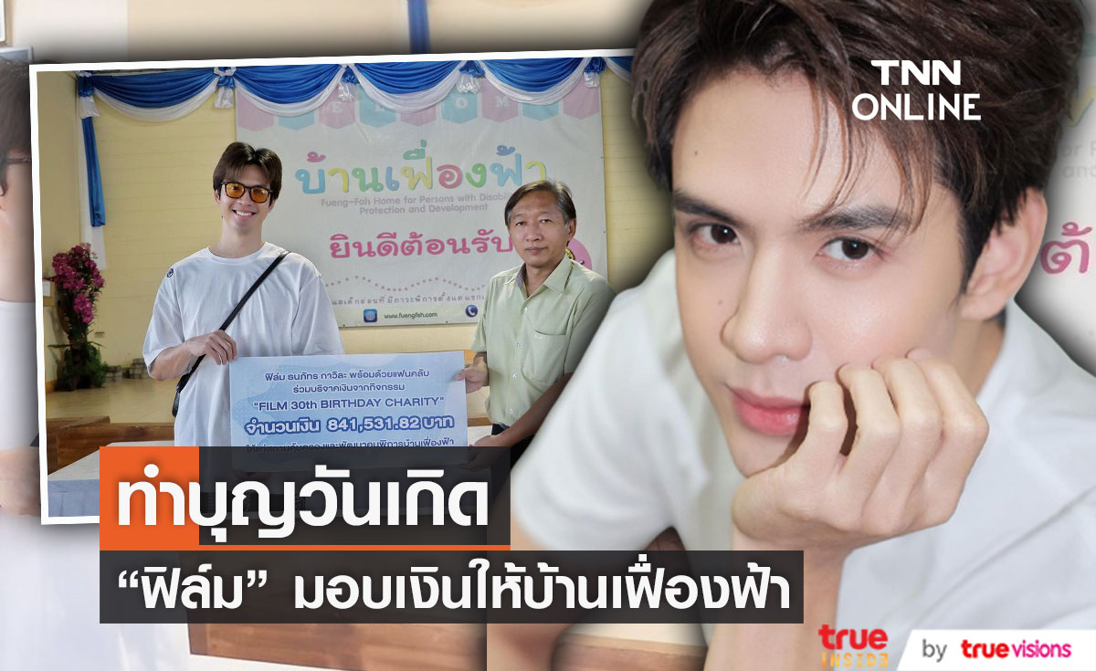 "ฟิล์ม ธนภัทร" มอบเงินบริจาคและประมูลของในวันเกิด มอบให้บ้านเฟื่องฟ้า จำนวน 841,531.82 บาท 