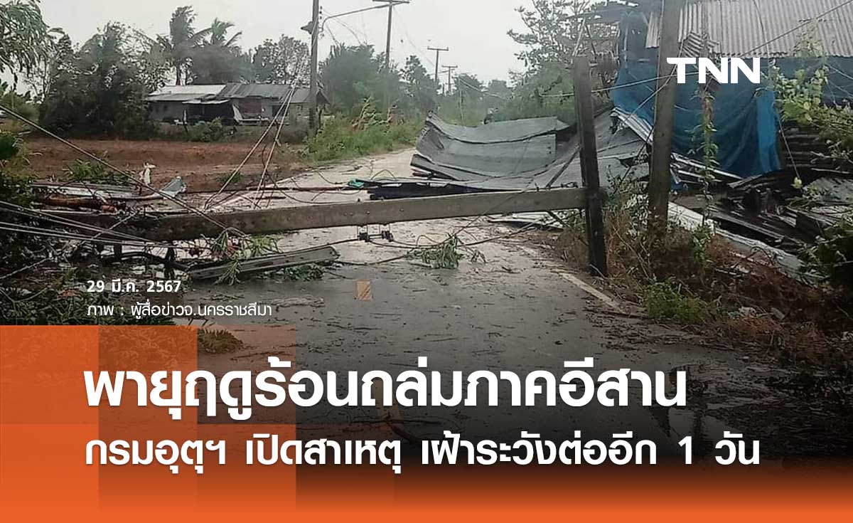 พายุฤดูร้อนถล่มภาคอีสาน กรมอุตุฯ เปิดสาเหตุ พร้อมเตือนให้เฝ้าระวังต่ออีก 1 วัน 