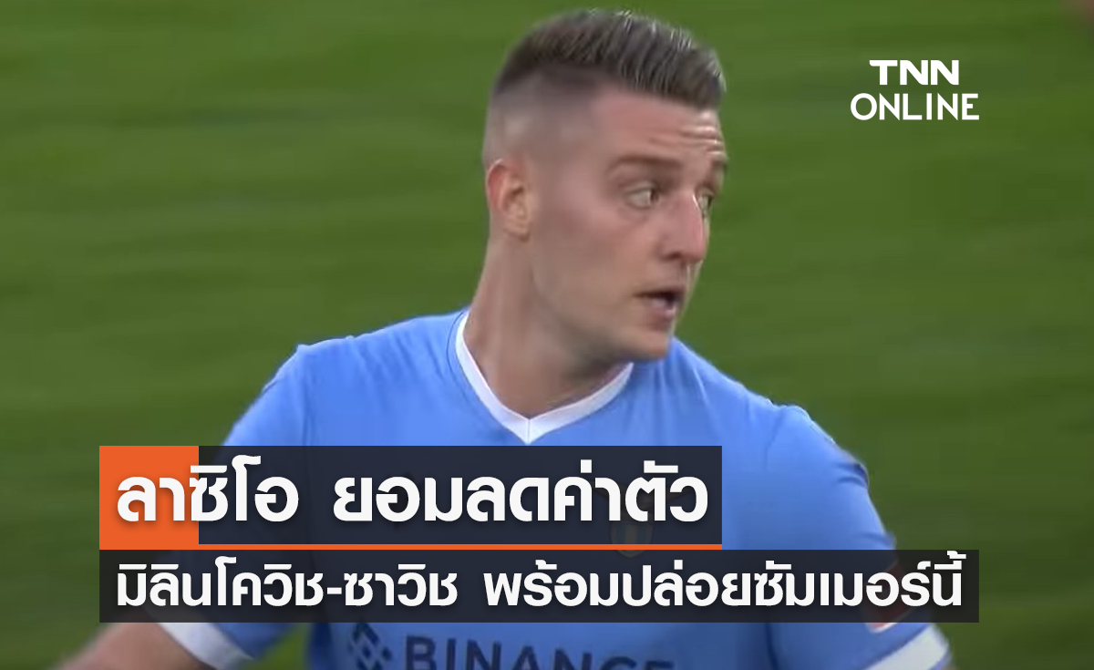'ลาซิโอ' ลดค่าตัว 'มิลินโควิช-ซาวิช' พร้อมปล่อยซัมเมอร์นี้