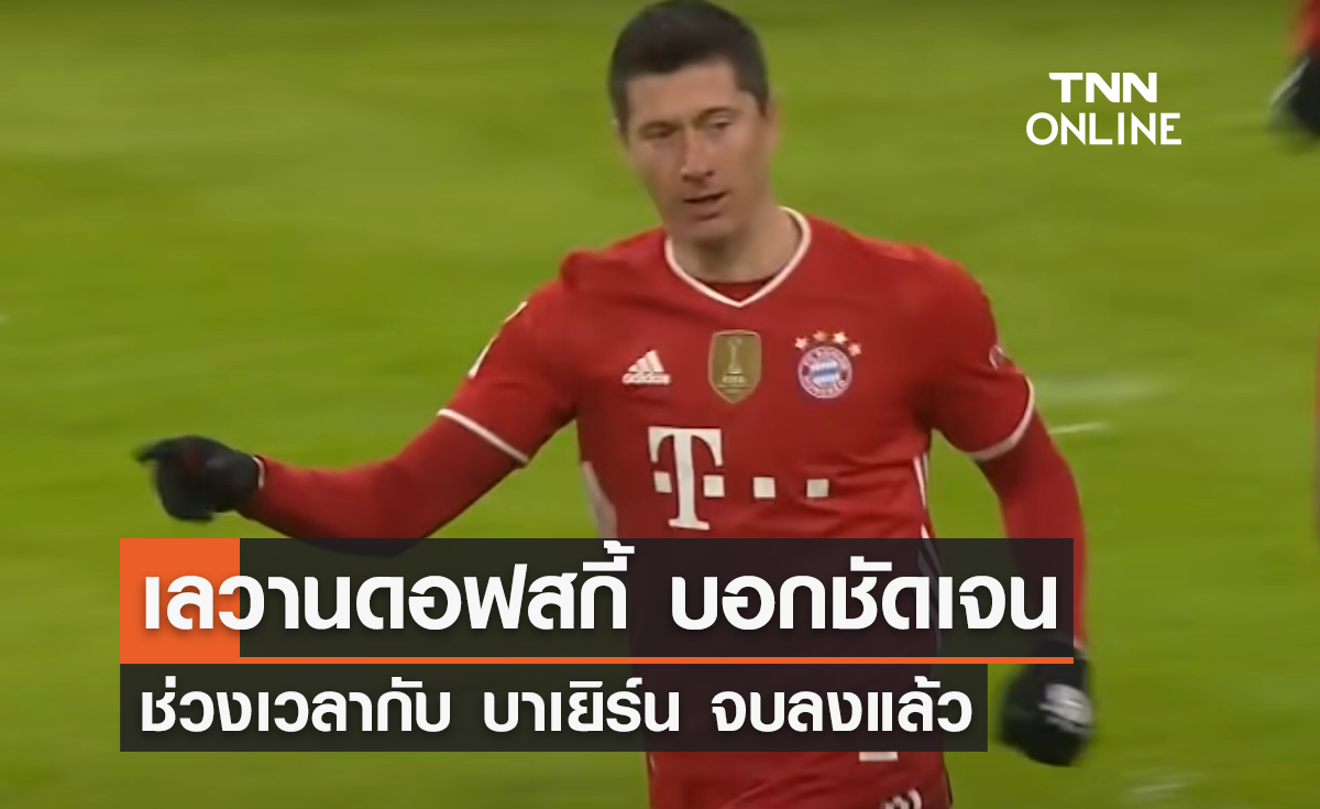 'เลวานดอฟสกี้' บอกชัดเจน ช่วงเวลากับ 'บาเยิร์น' จบลงแล้ว