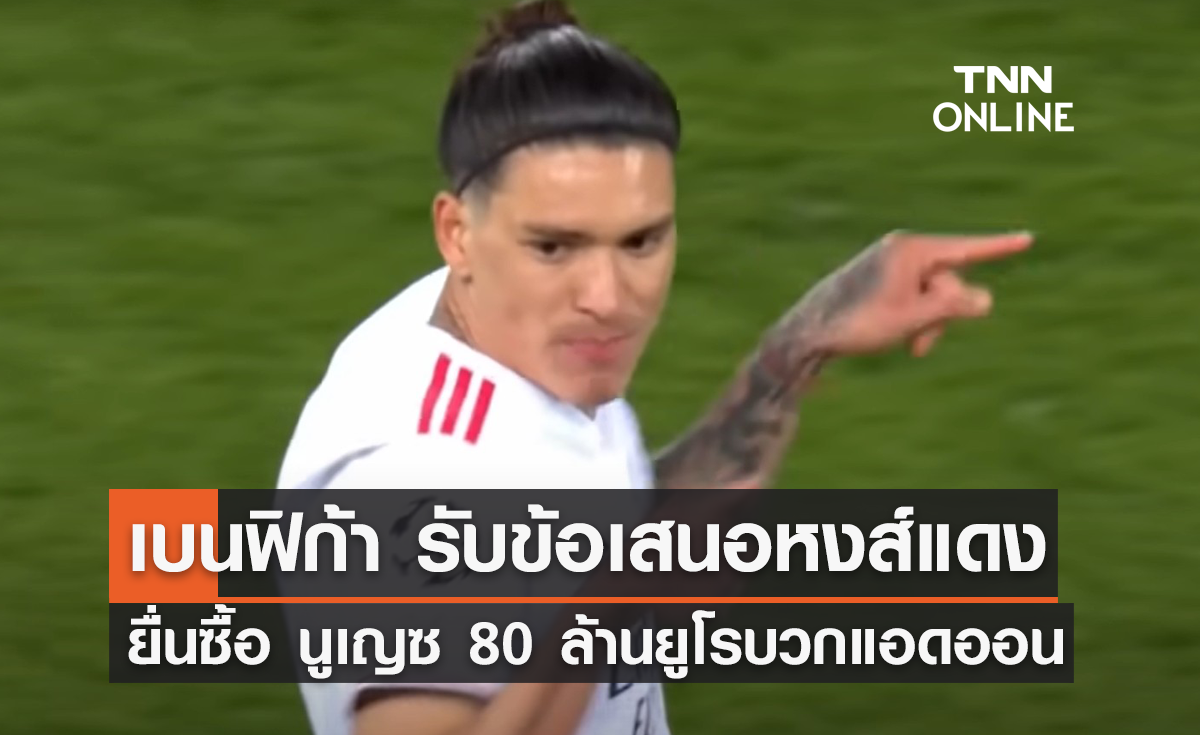 'เบนฟิก้า' รับข้อเสนอ 'ลิเวอร์พูล' ยื่นซื้อ 'นูเญซ' 80 ล้านยูโรบวกแอดออน