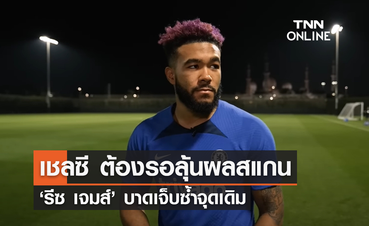'เชลซี' ต้องรอลุ้นผลสแกน 'รีซ เจมส์' บาดเจ็บซ้ำจุดเดิม