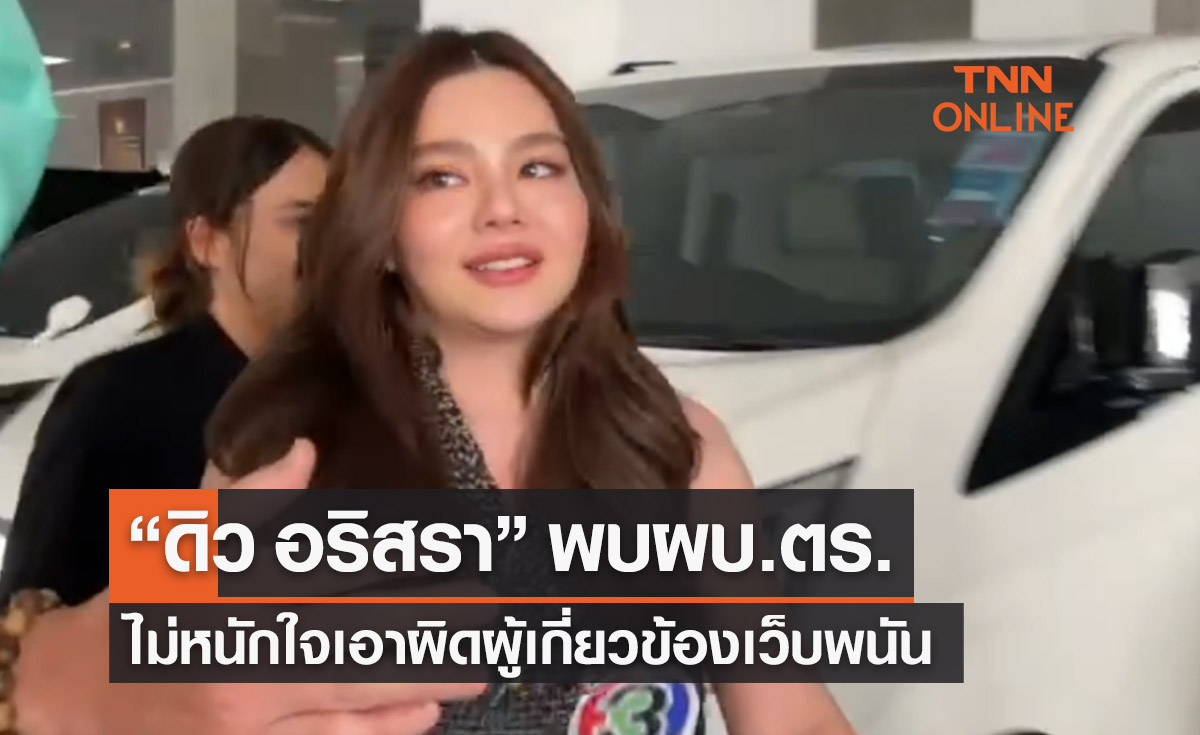 “ดิว อริสรา” พบผบ.ตร.ยืนยันไม่หนักใจเอาผิดผู้เกี่ยวข้องเว็บพนัน