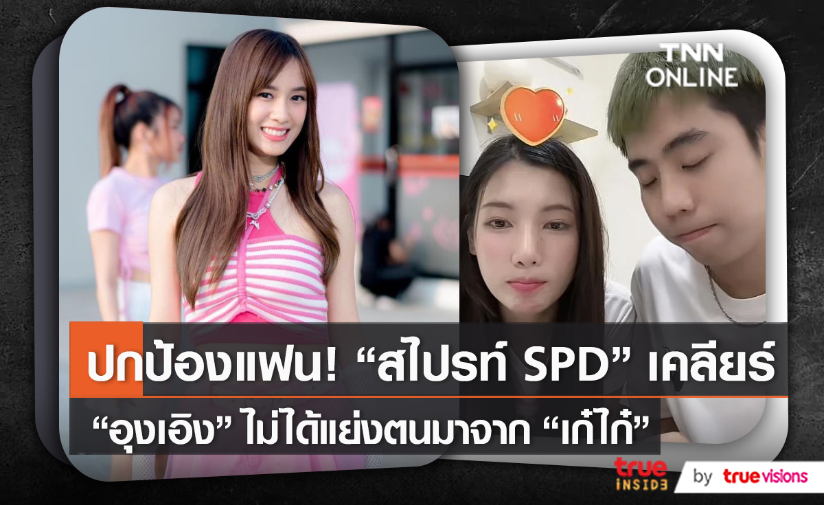 “สไปรท์ SPD” เคลียร์ชัด “อุงเอิง”  ไม่ได้แย่งตนมาจากแฟนเก่า   (มีคลิป)