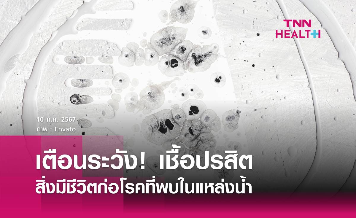 เตือนระวัง! เชื้อปรสิต สิ่งมีชีวิตก่อโรคที่พบในแหล่งน้ำ