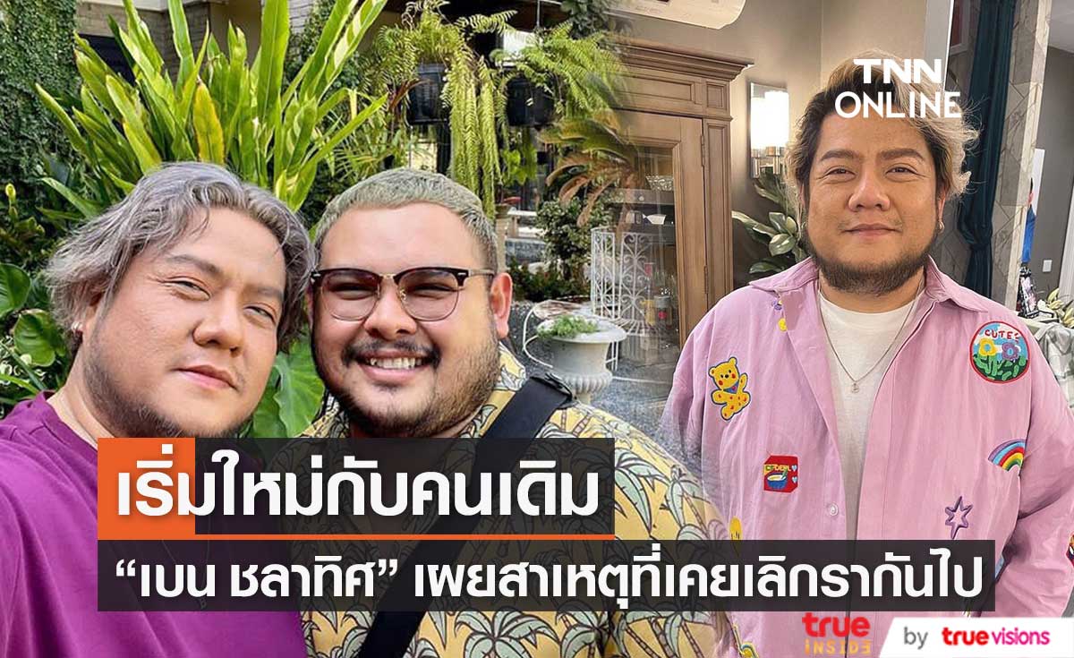 "เบน ชลาทิศ" ความรักเริ่มใหม่กับคนเดิม เผยสาเหตุที่เคยเลิกกันไปถึง 2 ปี