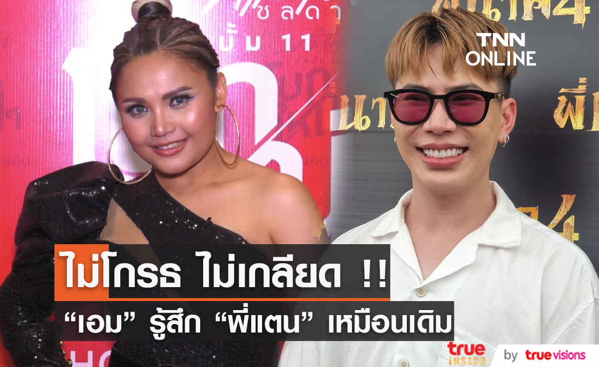 ไม่โกรธ ไม่เกลียด!! “เอม” รู้สึก “พี่แตน” เหมือนเดิม