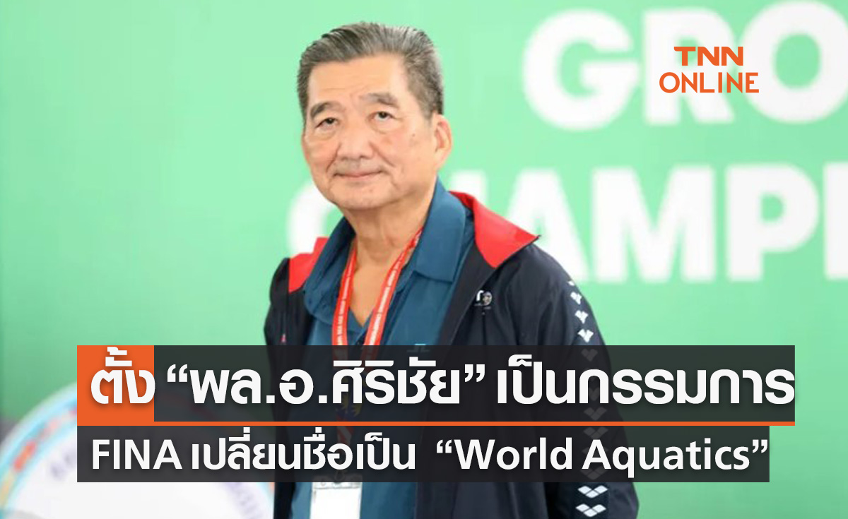 'สหพันธ์ว่ายน้ำ' เปลี่ยนชื่อเป็น 'World Aquatics' พร้อมตั้ง 'พล.อ.ศิริชัย ดิษฐกุล' เป็นกรรมการ