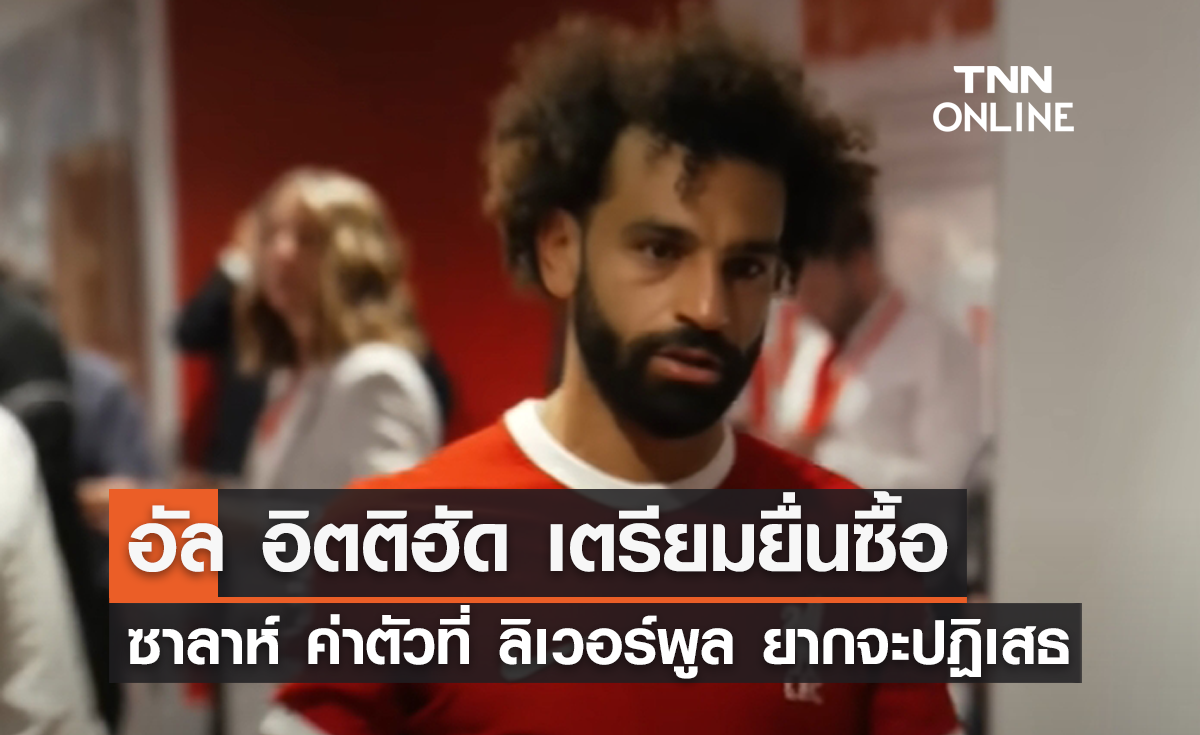 อัล อิตติฮัด เตรียมยื่นซื้อ 'ซาลาห์' ค่าตัวที่ 'ลิเวอร์พูล' ยากจะปฏิเสธ