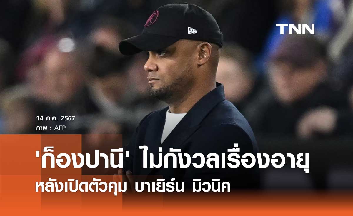 'ก็องปานี' ไม่กังวลเรื่องอายุ หลังเปิดตัวคุม บาเยิร์น มิวนิค