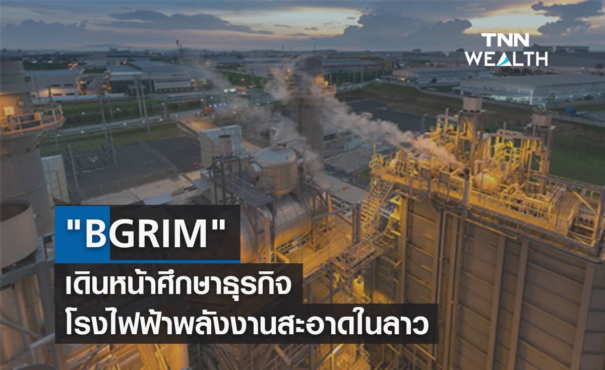 BGRIM เดินหน้าศึกษาธุรกิจ โรงไฟฟ้าพลังงานสะอาดในลาว