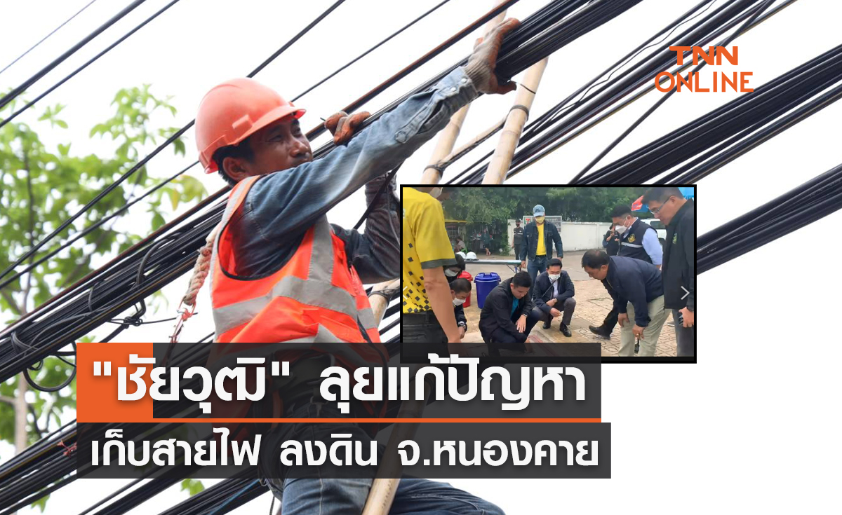 "ชัยวุฒิ" ลุยแก้ปัญหา เก็บสายไฟ ลงดิน จ.หนองคาย 